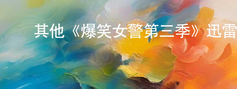 鲍志坚发布其他《爆笑女警第三季》迅雷下载/在线观看/百度云-都市/情感-美剧天堂